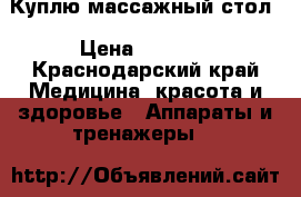 Куплю массажный стол › Цена ­ 3 000 - Краснодарский край Медицина, красота и здоровье » Аппараты и тренажеры   